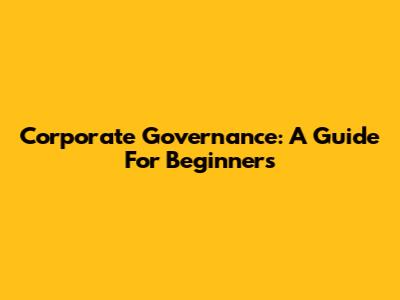 Corporate Governance: A Guide For Beginners
