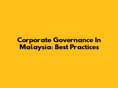Corporate Governance In Malaysia: Best Practices