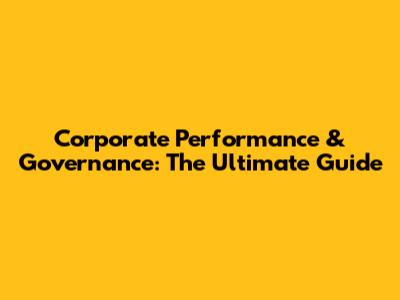 Corporate Performance & Governance: The Ultimate Guide