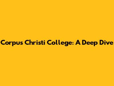 Corpus Christi College: A Deep Dive