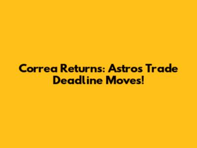 Correa Returns: Astros' Trade Deadline Moves!
