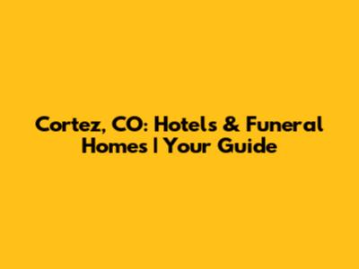 Cortez, CO: Hotels & Funeral Homes | Your Guide