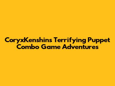 CoryxKenshin's Terrifying Puppet Combo Game Adventures