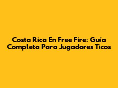 Costa Rica En Free Fire: Guía Completa Para Jugadores Ticos