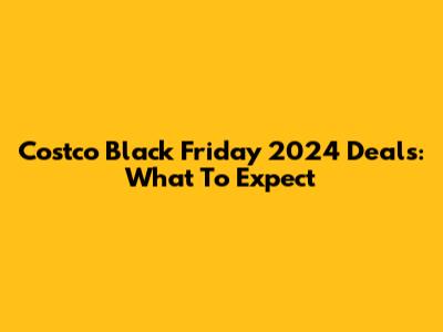 Costco Black Friday 2024 Deals: What To Expect