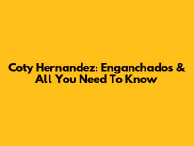 Coty Hernandez: Enganchados & All You Need To Know
