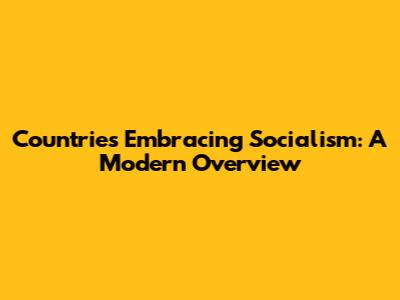 Countries Embracing Socialism: A Modern Overview