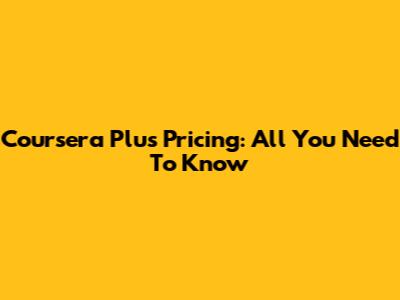 Coursera Plus Pricing: All You Need To Know