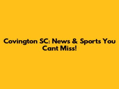 Covington SC: News & Sports You Can't Miss!