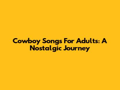 Cowboy Songs For Adults: A Nostalgic Journey