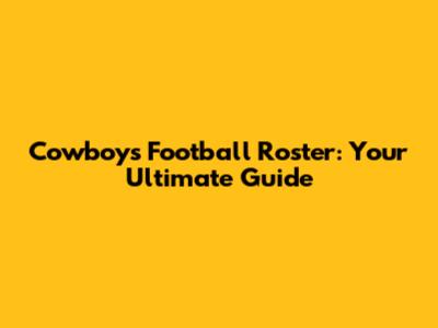 Cowboys Football Roster: Your Ultimate Guide