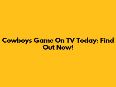 Cowboys Game On TV Today: Find Out Now!