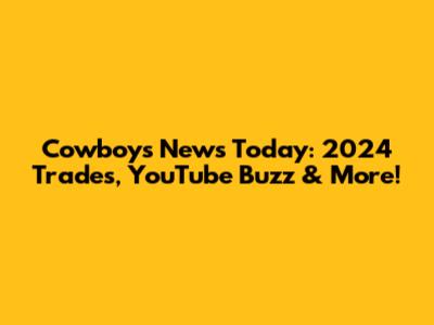 Cowboys News Today: 2024 Trades, YouTube Buzz & More!