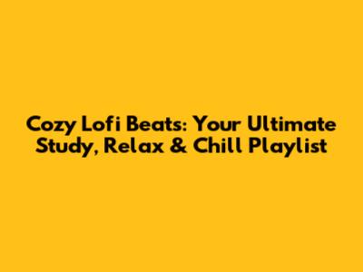 Cozy Lofi Beats: Your Ultimate Study, Relax & Chill Playlist