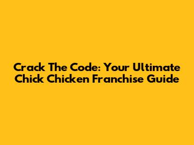 Crack The Code: Your Ultimate Chick Chicken Franchise Guide