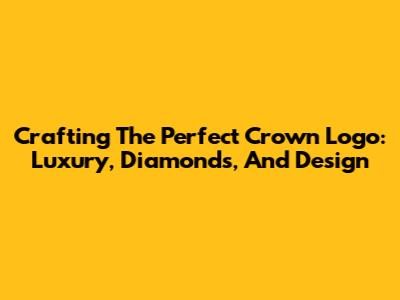 Crafting The Perfect Crown Logo: Luxury, Diamonds, And Design