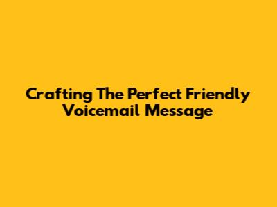 Crafting The Perfect Friendly Voicemail Message