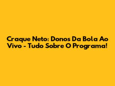 Craque Neto: Donos Da Bola Ao Vivo - Tudo Sobre O Programa!