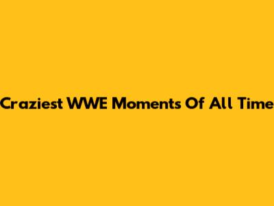 Craziest WWE Moments Of All Time