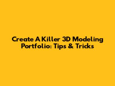 Create A Killer 3D Modeling Portfolio: Tips & Tricks