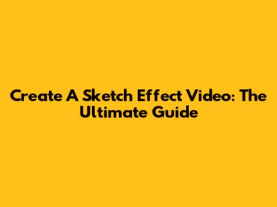 Create A Sketch Effect Video: The Ultimate Guide
