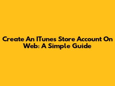Create An ITunes Store Account On Web: A Simple Guide