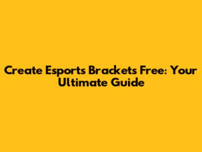 Create Esports Brackets Free: Your Ultimate Guide