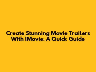 Create Stunning Movie Trailers With IMovie: A Quick Guide