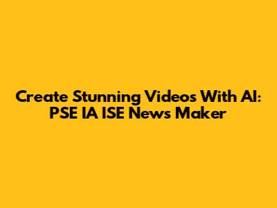 Create Stunning Videos With AI: PSE IA ISE News Maker
