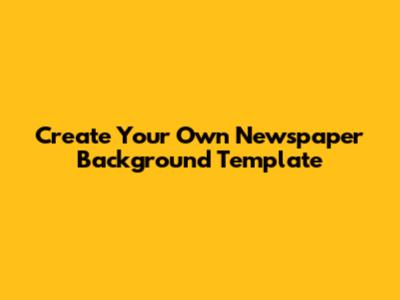 Create Your Own Newspaper Background Template