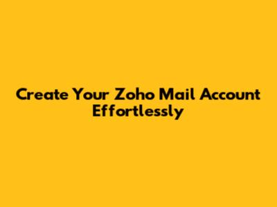 Create Your Zoho Mail Account Effortlessly