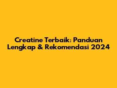 Creatine Terbaik: Panduan Lengkap & Rekomendasi 2024