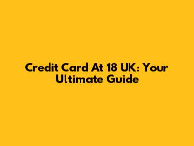 Credit Card At 18 UK: Your Ultimate Guide