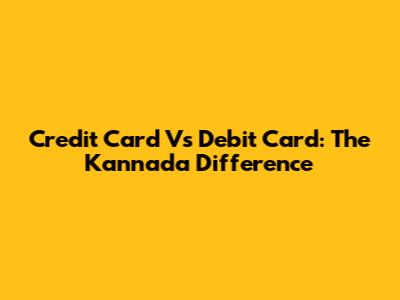 Credit Card Vs Debit Card: The Kannada Difference