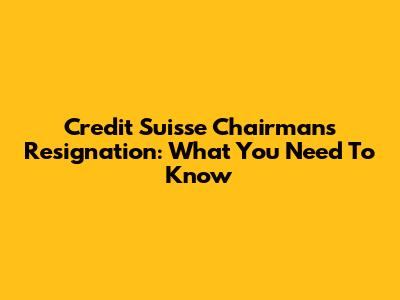 Credit Suisse Chairman's Resignation: What You Need To Know
