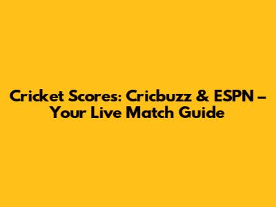 Cricket Scores: Cricbuzz & ESPN – Your Live Match Guide