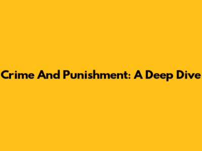 Crime And Punishment: A Deep Dive