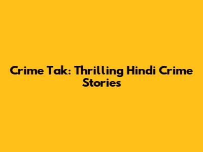Crime Tak: Thrilling Hindi Crime Stories