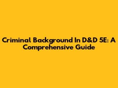 Criminal Background In D&D 5E: A Comprehensive Guide