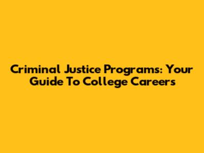 Criminal Justice Programs: Your Guide To College Careers