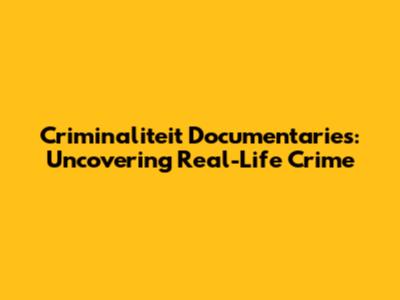 Criminaliteit Documentaries: Uncovering Real-Life Crime