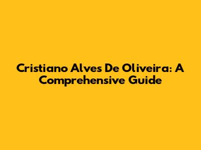 Cristiano Alves De Oliveira: A Comprehensive Guide