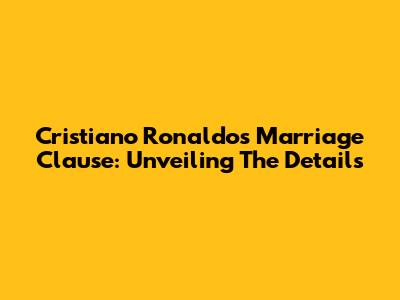 Cristiano Ronaldo's Marriage Clause: Unveiling The Details
