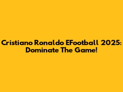 Cristiano Ronaldo EFootball 2025: Dominate The Game!