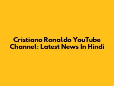 Cristiano Ronaldo YouTube Channel: Latest News In Hindi
