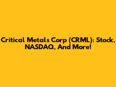 Critical Metals Corp (CRML): Stock, NASDAQ, And More!