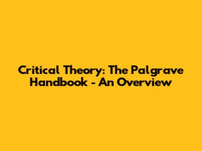 Critical Theory: The Palgrave Handbook - An Overview