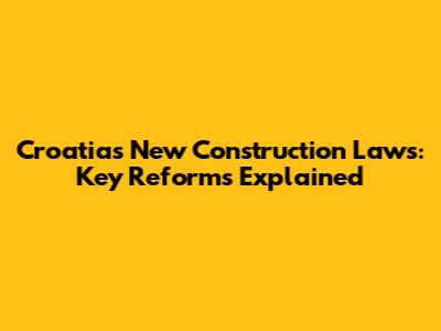 Croatia's New Construction Laws: Key Reforms Explained