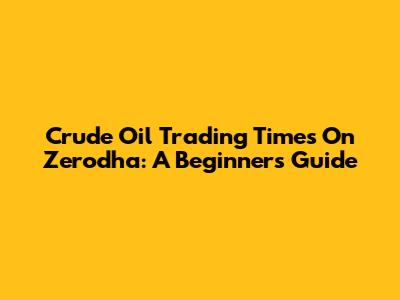 Crude Oil Trading Times On Zerodha: A Beginner's Guide