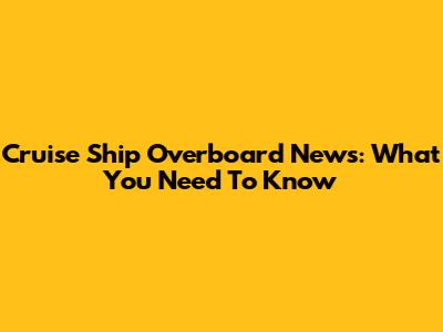 Cruise Ship Overboard News: What You Need To Know